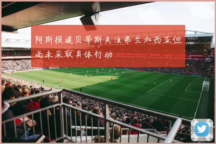 阿斯报道贝蒂斯关注弗兰加西亚但尚未采取具体行动