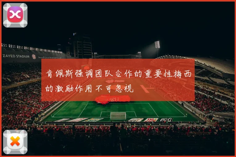 肯佩斯强调团队合作的重要性梅西的激励作用不可忽视