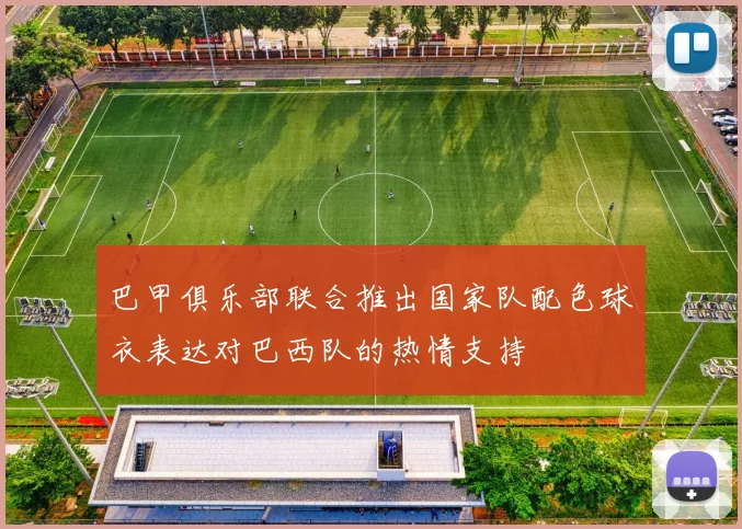 巴甲俱乐部联合推出国家队配色球衣表达对巴西队的热情支持