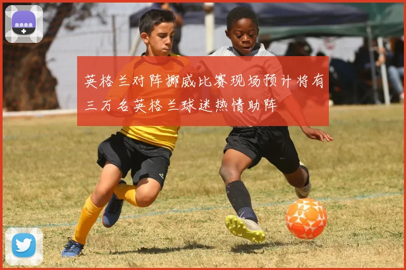 英格兰对阵挪威比赛现场预计将有三万名英格兰球迷热情助阵