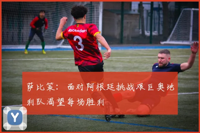 萨比策：面对阿根廷挑战艰巨奥地利队渴望每场胜利